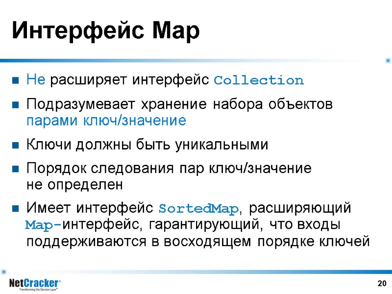 20 Интерфейс Map Не расширяет интерфейс Collection Подразумевает хранение набора объектов парами ключ/значение Ключи